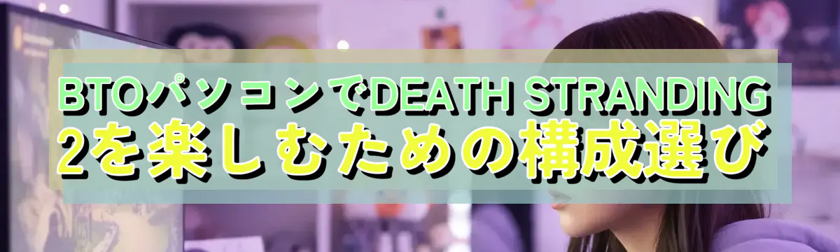 BTOパソコンでDEATH STRANDING 2を楽しむための構成選び