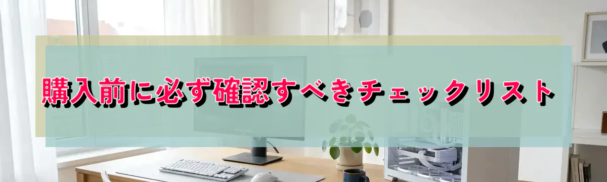 購入前に必ず確認すべきチェックリスト