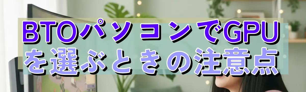 BTOパソコンでGPUを選ぶときの注意点