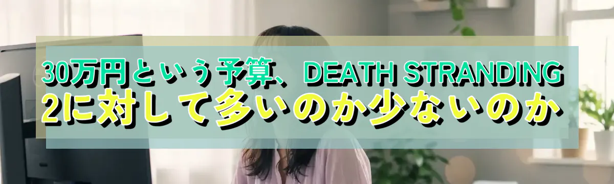 30万円という予算、DEATH STRANDING 2に対して多いのか少ないのか