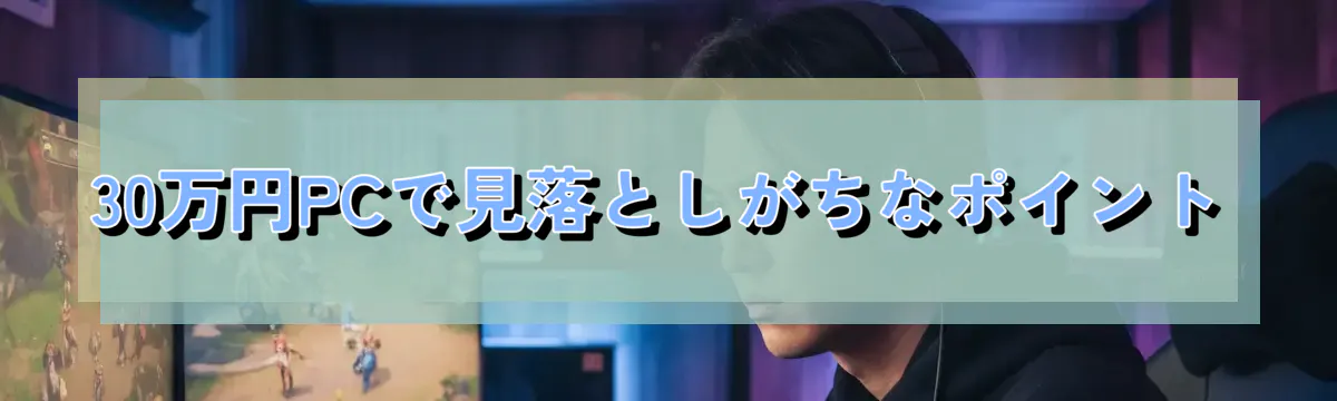 30万円PCで見落としがちなポイント