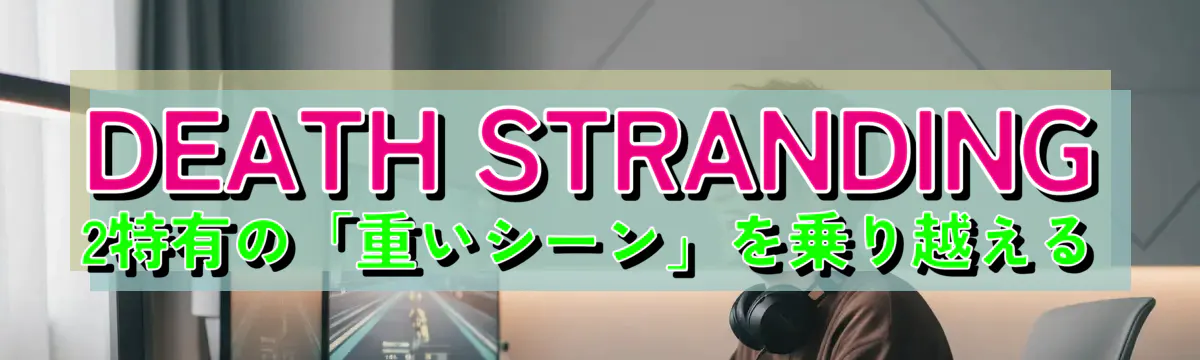 DEATH STRANDING 2特有の「重いシーン」を乗り越える