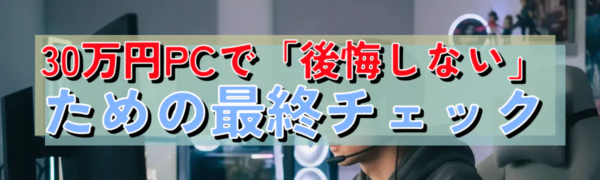 30万円PCで「後悔しない」ための最終チェック