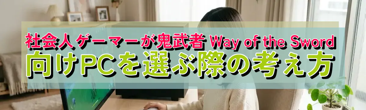 社会人ゲーマーが鬼武者 Way of the Sword 向けPCを選ぶ際の考え方