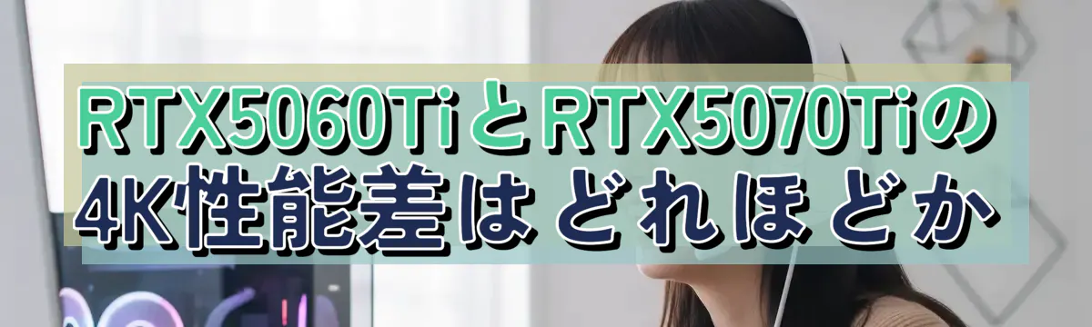 RTX5060TiとRTX5070Tiの4K性能差はどれほどか