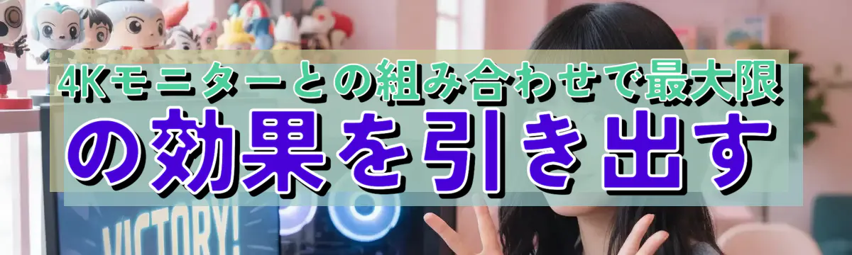 4Kモニターとの組み合わせで最大限の効果を引き出す