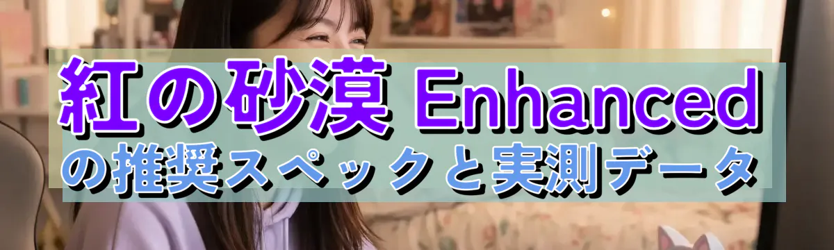 紅の砂漠 Enhancedの推奨スペックと実測データ