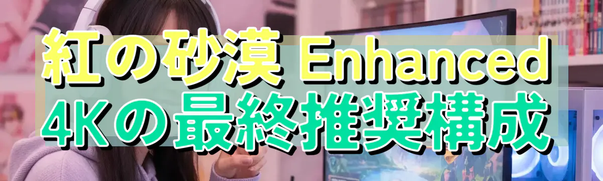紅の砂漠 Enhanced 4Kの最終推奨構成